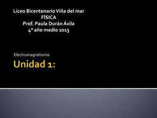 Liceo Bicentenario Viña del mar
             FÍSICA
    Prof. Paula Durán Ávila
       4° año medio 2013



Electromagnetismo
 