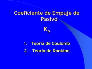 CoeficienteCoeficiente dede Empuje deEmpuje de
PasivoPasivo
KKpp
1. Teoría de Coulomb
2. Teoría de Rankine
 
