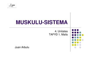 MUSKULU-SISTEMA
                 4. Unitatea
              TAFYD 1. Maila



Juan Arbulu
 