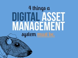 4 things a
Digital Asset
Management
  system must be.
 