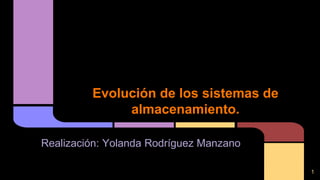 Evolución de los sistemas de
almacenamiento.
Realización: Yolanda Rodríguez Manzano
1
 