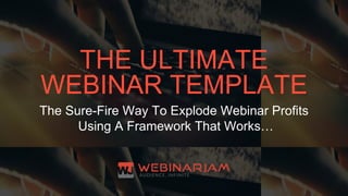 THE ULTIMATE
WEBINAR TEMPLATE
The Sure-Fire Way To Explode Webinar Profits
Using A Framework That Works…
 