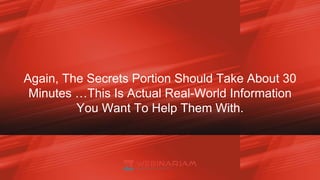 Again, The Secrets Portion Should Take About 30
Minutes …This Is Actual Real-World Information
You Want To Help Them With.
 