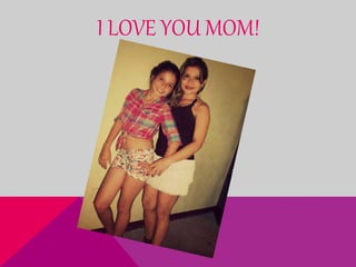 I LOVE YOU MOM!
 