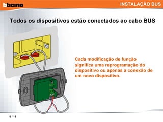Todos os dispositivos estão conectados ao cabo BUS Cada modificação de função significa uma reprogramação do dispositivo ou apenas a conexão de um novo dispositivo. INSTALAÇÃO BUS 