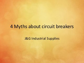 4 Myths about circuit breakers
J&G Industrial Supplies
 