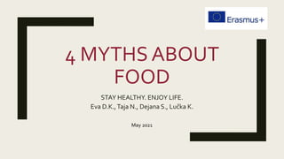 4 MYTHS ABOUT
FOOD
STAY HEALTHY. ENJOY LIFE.
Eva D.K.,Taja N., Dejana S., Lučka K.
May 2021
 