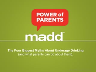 © 2016 Mothers Against Drunk Driving
The Four Biggest Myths About Underage Drinking
(and what parents can do about them).
 