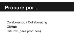 Procure por...
Colaborando / Collaborating
GitHub
GitFlow (para produtos)
 