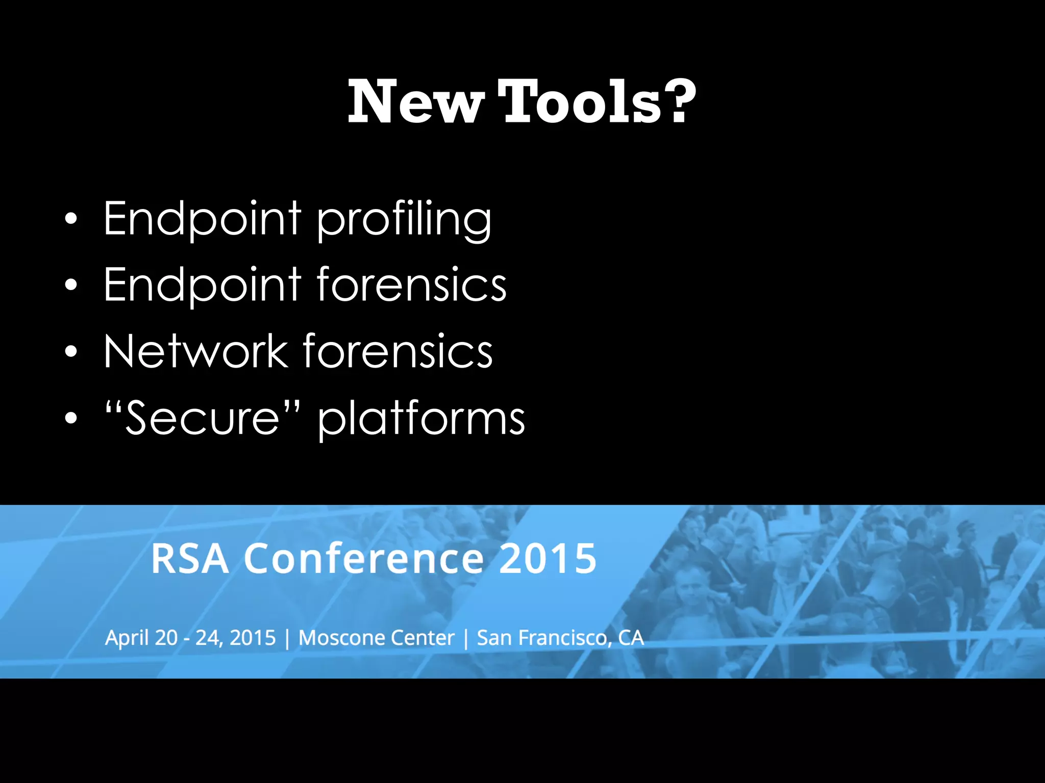 New Tools?
•  Endpoint profiling
•  Endpoint forensics
•  Network forensics
•  “Secure” platforms
 