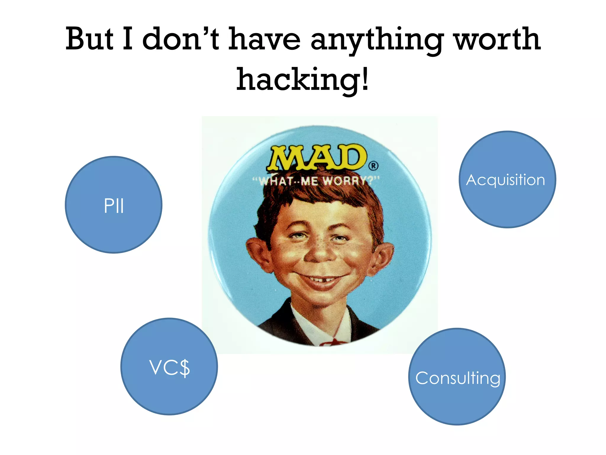 But I don’t have anything worth
hacking!
PII
VC$ Consulting	
  
Acquisition	
  
 