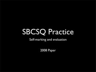 SBCSQ Practice
Self-marking and evaluation
2008 Paper
 