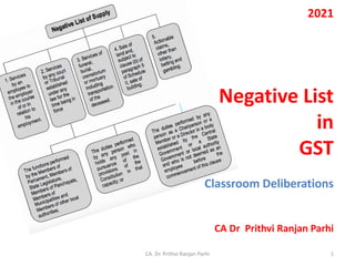 2021
Negative List
in
GST
Classroom Deliberations
CA Dr Prithvi Ranjan Parhi
CA. Dr. Prithvi Ranjan Parhi 1
 