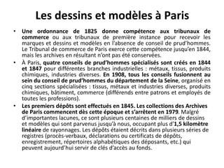 Les dessins et modèles à Paris
• Une ordonnance de 1825 donne compétence aux tribunaux de
commerce ou aux tribunaux de pre...