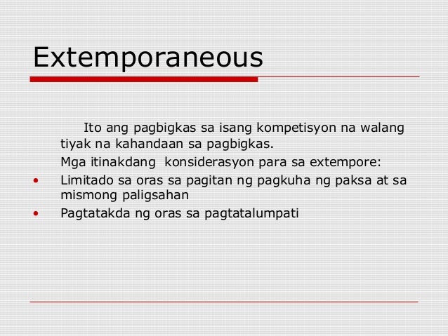 talumpating extemporaneous Ang panandaliang talumpati (extemporaneous speech) tinatawag na impromptu sa wikang ingles ang talumpating walang paghahanda kung saan binibigay lamang sa oras ng pagtatalumpati sinusubok ang kaalaman ng mananalumpati sa paksa. talumpating extemporaneous Ang panandaliang talumpati (extemporaneous speech) tinatawag na impromptu sa wikang ingles ang talumpating walang paghahanda kung saan binibigay lamang sa oras ng pagtatalumpati sinusubok ang kaalaman ng mananalumpati sa paksa.