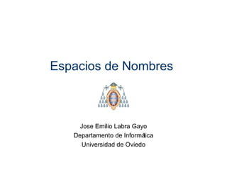 Espacios de Nombres 
Jose Emilio Labra Gayo 
Departamento de Informática 
Universidad de Oviedo 
 