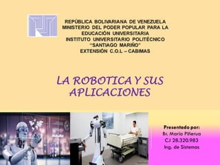 LA ROBOTICA Y SUS
APLICACIONES
Presentado por:
Br. María Piñerua
C.I 28.320.983
Ing. de Sistemas
 