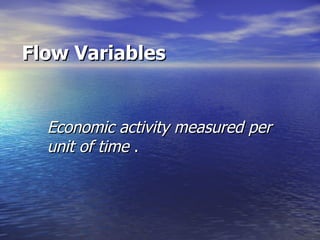 Flow Variables Economic activity measured per unit of time  . 