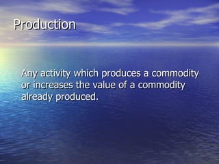 Production Any activity which produces a commodity or increases the value of a commodity already produced. 