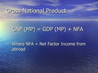 Gross National Product GNP (MP) = GDP (MP) + NFA Where NFA = Net Factor Income from abroad 