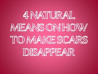 4 Natural
Means on How
to Make Scars
Disappear
 