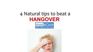 4 Natural tips to beat a
HANGOVER
 