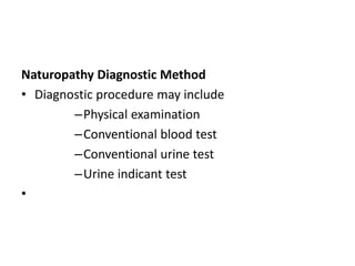 Naturopathy Diagnostic Method
• Diagnostic procedure may include
–Physical examination
–Conventional blood test
–Conventional urine test
–Urine indicant test
•
 