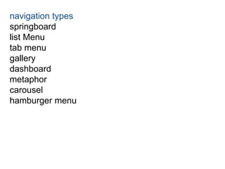 navigation types 
springboard 
list Menu 
tab menu 
gallery 
dashboard 
metaphor 
carousel 
hamburger menu 
 