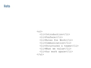 <ul> 
<li>Introduction</li> 
<li>Preface</li> 
<li>Rules for Work</li> 
<li>Communication</li> 
<li>Structures & teams</li> 
<li>What we value</li> 
<li>Our work space</li> 
</ul> 
lists 
 