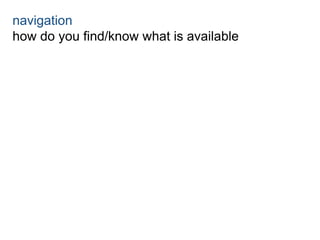 navigation 
how do you find/know what is available 
 