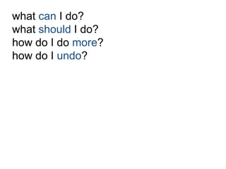 what can I do? 
what should I do? 
how do I do more? 
how do I undo? 
 
