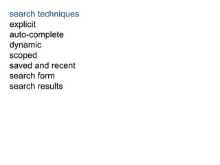 search techniques 
explicit 
auto-complete 
dynamic 
scoped 
saved and recent 
search form 
search results 
 