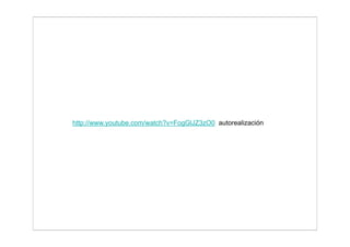 http://www.youtube.com/watch?v=FogGlJZ3zO0 autorealización
 
