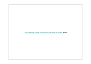 http://www.youtube.com/watch?v=74PwJVtPSes amor..
 