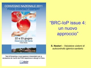 “BRC-IoP issue 4:
un nuovo
approccio”
S. Nestori – Valutatore sistemi di
autocontrollo igienico-sanitario
 