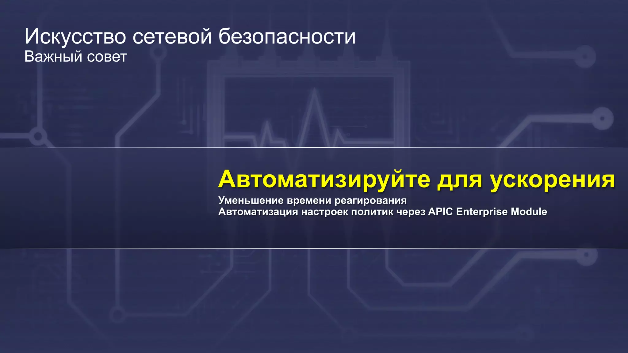 44
Искусство сетевой безопасности
Важный совет
Автоматизируйте для ускорения
Уменьшение времени реагирования
Автоматизация настроек политик через APIC Enterprise Module
 