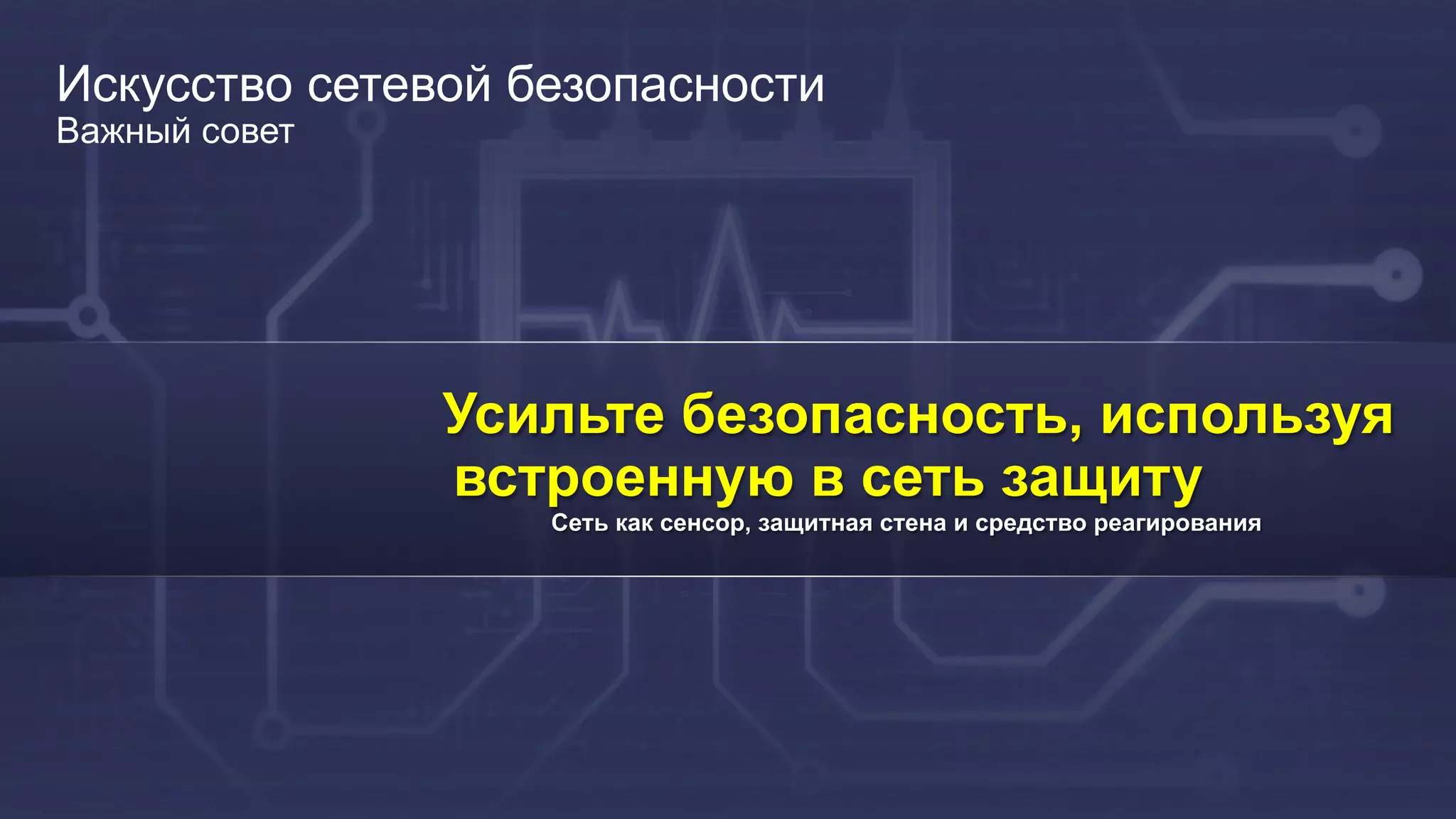 9
Искусство сетевой безопасности
Важный совет
Усильте безопасность, используя
встроенную в сеть защиту
Сеть как сенсор, защитная стена и средство реагирования
 