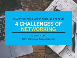 ICAWAY CAREER SUCCESS TRAINING PROGRAM
4 CHALLENGES OF
NETWORKING
ICAWAY.COM
©2019 International Career Advisory, Inc.
 