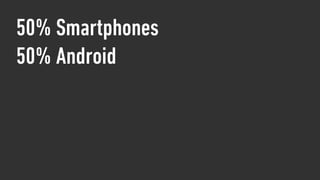 50% Smartphones
50% Android
 