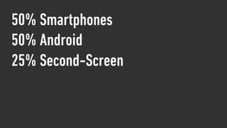 50% Smartphones
50% Android
25% Second-Screen
 
