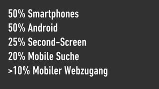 50% Smartphones
50% Android
25% Second-Screen
20% Mobile Suche
>10% Mobiler Webzugang
 