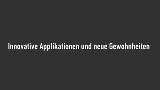 Innovative Applikationen und neue Gewohnheiten
 