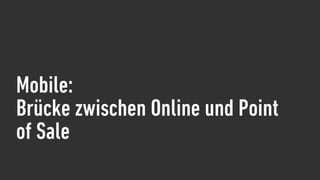 Mobile:
Brücke zwischen Online und Point
of Sale
 
