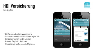 HDI Versicherung
SureNow App




/  Einfach und sofort Versichern
/  Ski und Snowboardversicherungen   für
   Einzelpersonen und Familien
/  Reise-, Gepäck-, Geräte-,
   Haustierversicherung in Planung
 