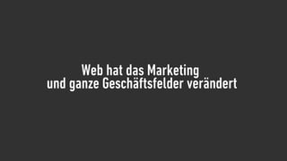 Web hat das Marketing
und ganze Geschäftsfelder verändert
 