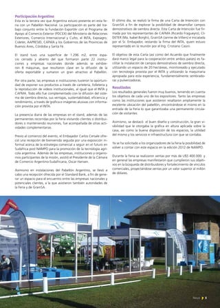 Participación Argentina
Esta es la tercera vez que Argentina estuvo presente en esta fe-
ria con un Pabellón Nacional. La participación es parte del tra-
bajo conjunto entre la Fundación ExportAr con el Programa de
Apoyo al Comercio Exterior (PDCEX) del Ministerio de Relaciones
Exteriores, Comercio Internacional y Culto, el INTA, Expoagro,
Cideter, AAPRESID, CAFMA y los Gobiernos de las Provincias de
Buenos Aires, Córdoba y Santa Fé.
El stand tuvo una superficie de 1.296 m2, entre espa-
cio cerrado y abierto del que formaron parte 22 institu-
ciones y empresas nacionales donde además se exhibie-
ron 8 máquinas, que resultaron clave en la difusión de la
oferta exportable y sumaron un gran atractivo al Pabellón.
Por otra parte, las empresas e instituciones tuvieron la oportuni-
dad de exponer sus productos a través de cartelería, folletería y
la reproducción de videos institucionales, al igual que el INTA y
CAFMA. Todo ello fue complementado con la difusión del siste-
ma de siembra directa, sus ventajas, sustentabilidad, eficiencia y
rendimiento, a través de gráfica e imágenes alusivas con informa-
ción provista por el INTA.
La presencia diaria de las empresas en el stand, además de las
permanentes recorridas por la Feria visitando clientes o distribui-
dores o manteniendo reuniones, fue acompañada de otras acti-
vidades complementarias.
Previo al comienzo del evento, el Embajador Carlos Cersale ofre-
ció una recepción de bienvenida seguida por una exposición in-
formal acerca de la estrategia comercial a seguir en el futuro en
Sudáfrica post NAMPO para la promoción de la tecnología agrí-
cola argentina. Además de las empresas, instituciones y organis-
mos participantes de la misión, asistió el Presidente de la Cámara
de Comercio Argentino-Sudafricana, Oscar Hansen.
Asimismo en instalaciones del Pabellón Argentino, se llevó a
cabo una recepción ofrecida por el Standard Bank, a fin de gene-
rar un espacio para el encuentro entre las empresas nacionales y
potenciales clientes, a la que asistieron también autoridades de
la Feria y de GrainSA.
El último día, se realizó la firma de una Carta de Intención con
GrainSA a fin de explorar la posibilidad de desarrollar campos
demostrativos de siembra directa. Esta Carta de Intención fue fir-
mada por los representantes de CAFMA (Ricardo Fragueyro), CI-
DETER (Ma. Isabel Borghi), GrainSA (Jannie de Villiers) e inicialada
por el Sr. Embajador, restando la firma del INTA, quien estuvo
representado en la reunión por el Ing. Cristiano Casini.
El objetivo de esta Carta (así como del Acuerdo que finalmente
dará marco legal para la cooperación entre ambos países) es fa-
cilitar la instalación de campos demostrativos de siembra directa,
utilizando un espacio de 20 hectáreas, monitoreado y ejecutado
con tecnología provista por el INTA y utilizando la maquinaria
apropiada para esta experiencia, fundamentalmente sembrado-
ras y pulverizadoras.
Resultados
Los resultados generales fueron muy buenos, teniendo en cuenta
los objetivos de cada uno de los expositores. Tanto las empresas
como las instituciones que asistieron resaltaron ampliamente la
excelente ubicación del pabellón, encontrándose el mismo en la
entrada de la Feria lo que garantizaba una permanente circula-
ción de visitantes.
Asimismo, se destacó el buen diseño y construcción, la gran vi-
sibilidad que le otorgaba la gráfica en altura aplicada sobre la
casa, así como la buena disposición de los espacios, la utilidad
del mismo y los servicios e infraestructura con que se contaba.
Ya se ha solicitado a los organizadores de la Feria la posibilidad de
volver a contar con este espacio en la edición 2012 de NAMPO.
Durante la Feria se realizaron ventas por más de U$S 400.000 y
en general las empresas manifestaron que cumplieron sus objeti-
vos en la búsqueda de distribuidores y fortalecimiento de vínculos
comerciales, proyectándose ventas por un valor superior al millón
de dólares.
5News
 
