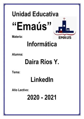 Unidad Educativa
“Emaús”
Materia:
Informática
Alumna:
Daira Ríos Y.
Tema:
LinkedIn
Año Lectivo:
2020 - 2021
 