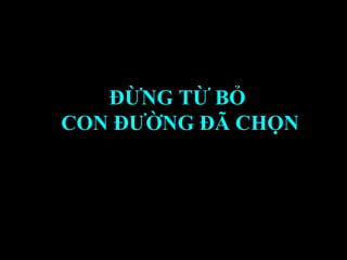 ĐỪNG TỪ BỎ  CON ĐƯỜNG ĐÃ CHỌN 