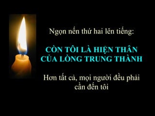 Ngọn nến thứ hai lên tiếng: CÒN TÔI LÀ HIỆN THÂN CỦA LÒNG TRUNG THÀNH   Hơn tất cả, mọi người đều phải cần đến tôi 