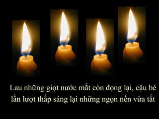 Lau những giọt nước mắt còn đọng lại, cậu bé lần lượt thắp sáng lại những ngọn nến vừa tắt 